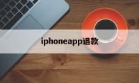 iphoneapp退款(iphoneapp退款不符合退款条件是什么)